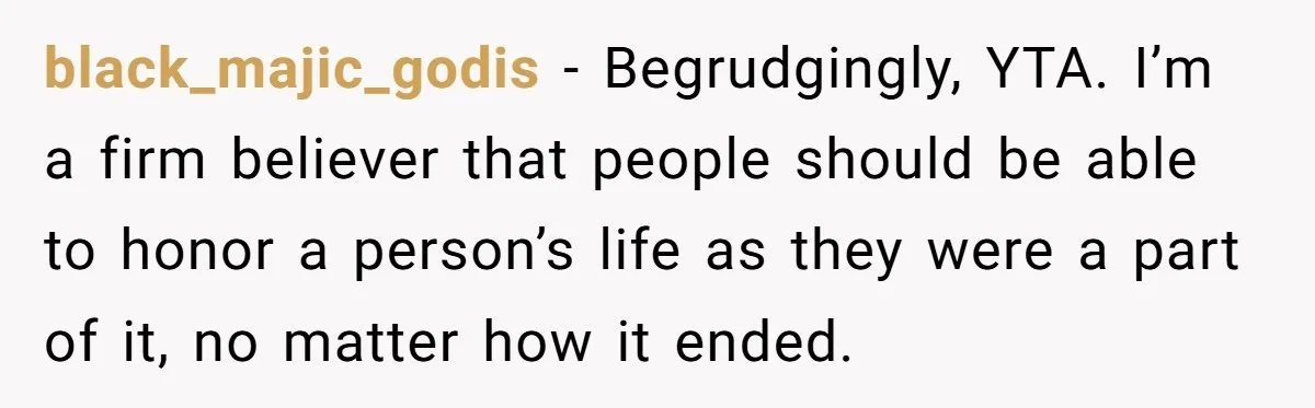 black_majic_godis − Begrudgingly, YTA. I’m a firm believer that people should be able to honor a person’s life as they were a part of it, no matter how it ended.
