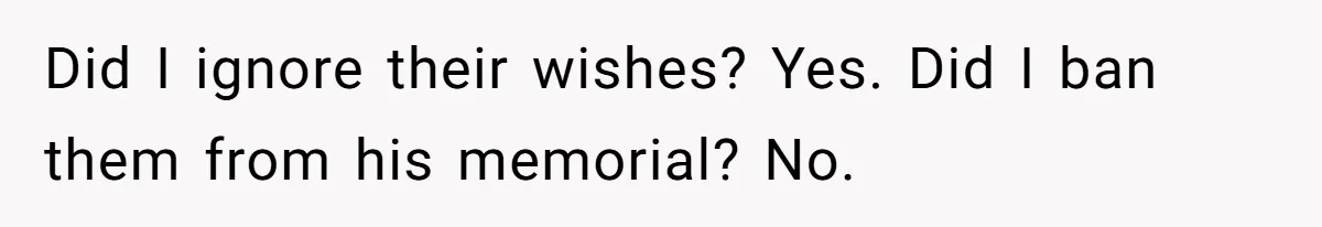 Did I ignore their wishes? Yes. Did I ban them from his memorial? No.