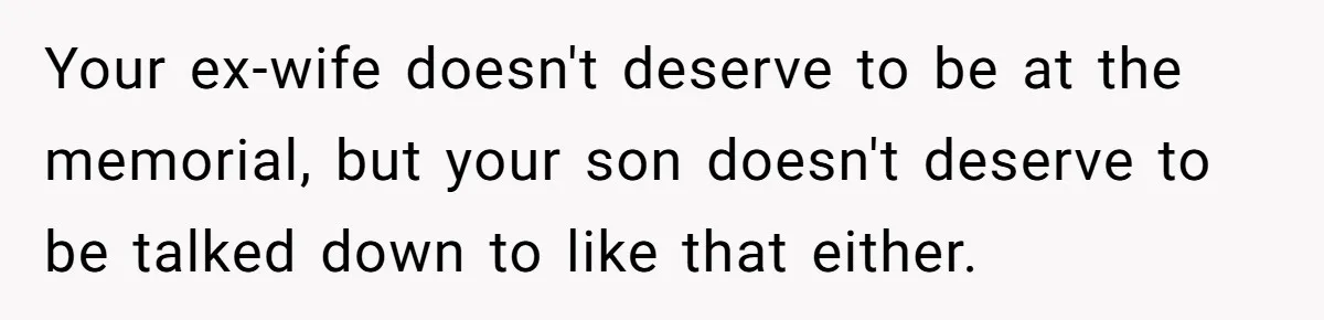 Your ex-wife doesn't deserve to be at the memorial, but your son doesn't deserve to be talked down to like that either.