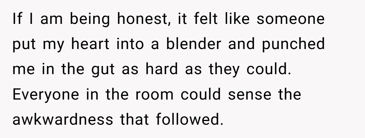 If I am being honest, it felt like someone put my heart into a blender and punched me in the gut as hard as they could. Everyone in the room...