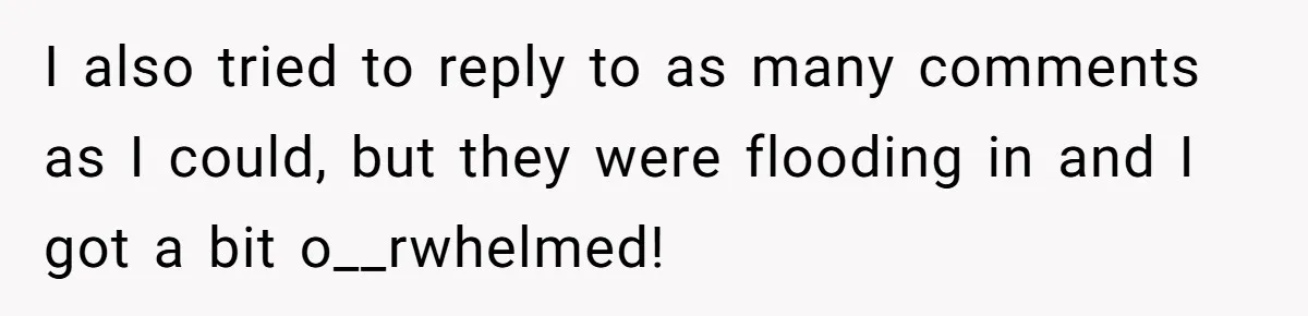 I also tried to reply to as many comments as I could, but they were flooding in and I got a bit o__rwhelmed!