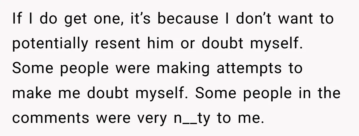If I do get one, it’s because I don’t want to potentially resent him or doubt myself. Some people were making attempts to make me doubt myself. Some people in...