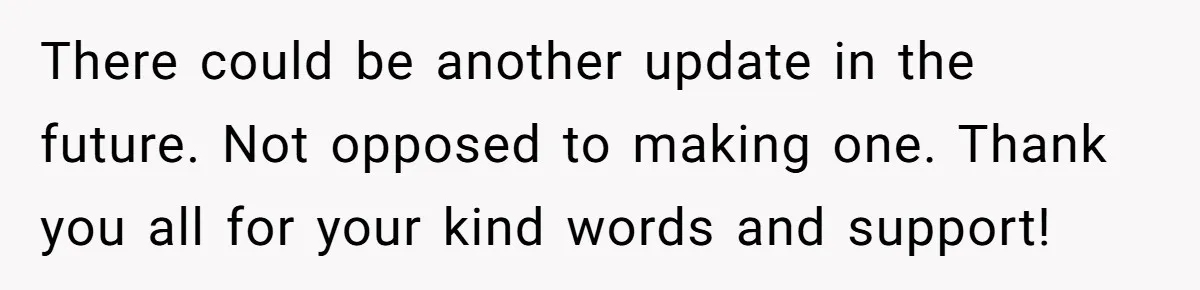 There could be another update in the future. Not opposed to making one. Thank you all for your kind words and support!