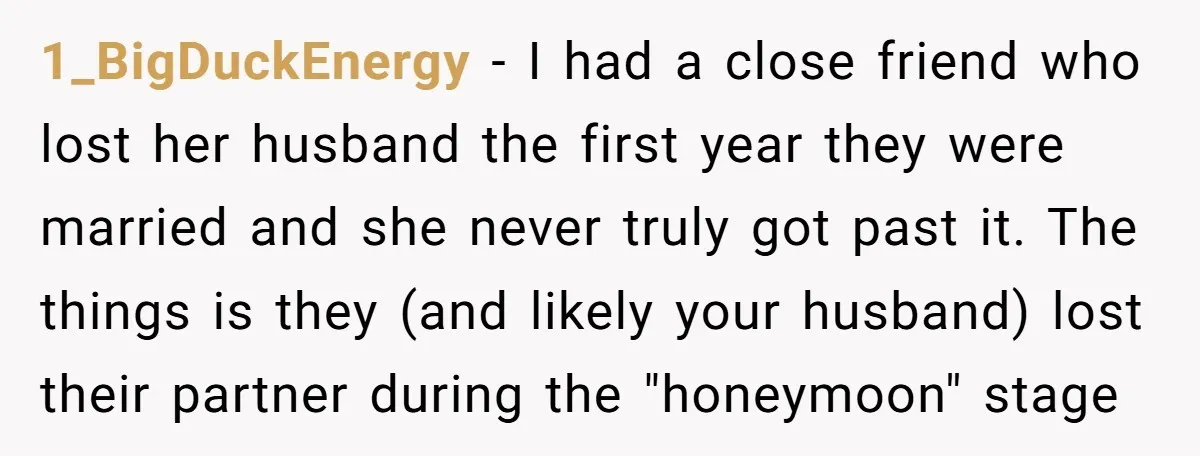 1_BigDuckEnergy − I had a close friend who lost her husband the first year they were married and she never truly got past it. The things is they (and likely...