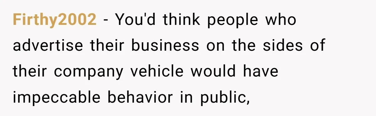 Firthy2002 − You'd think people who advertise their business on the sides of their company vehicle would have impeccable behavior in public,