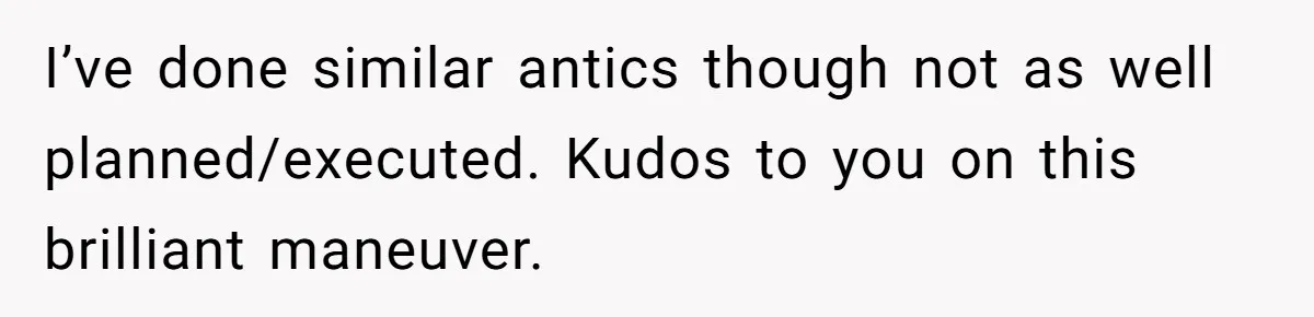 I’ve done similar antics though not as well planned/executed. Kudos to you on this brilliant maneuver.