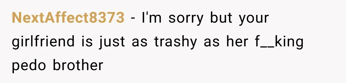 NextAffect8373 − I'm sorry but your girlfriend is just as trashy as her f__king pedo brother