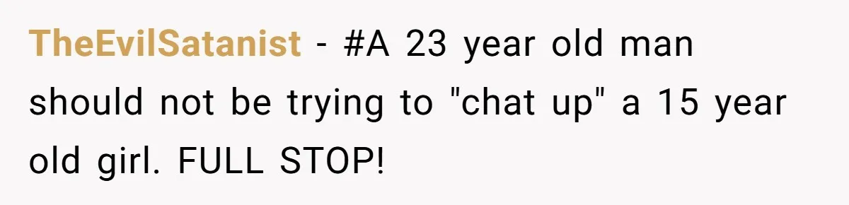 TheEvilSatanist − #A 23 year old man should not be trying to "chat up" a 15 year old girl. FULL STOP!