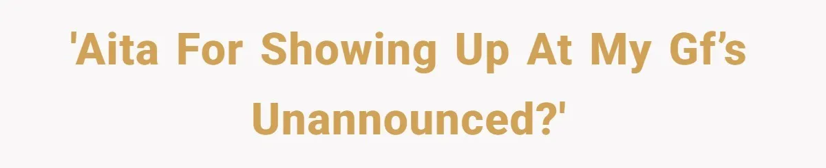 'AITA for showing up at my GF’s unannounced?'