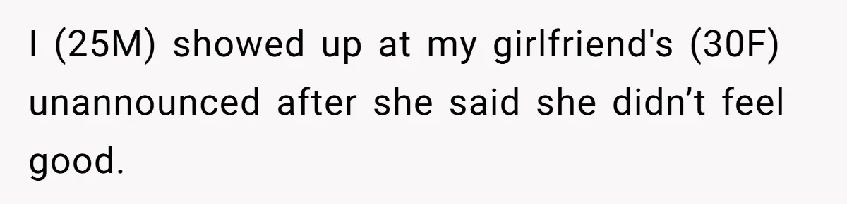 I (25M) showed up at my girlfriend's (30F) unannounced after she said she didn’t feel good.