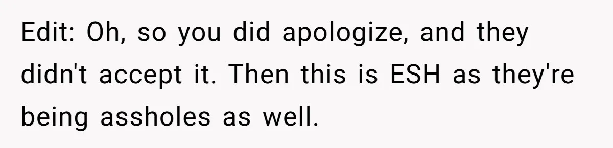 Edit: Oh, so you did apologize, and they didn't accept it. Then this is ESH as they're being assholes as well.