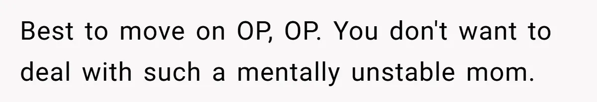 Best to move on OP, OP. You don't want to deal with such a mentally unstable mom.