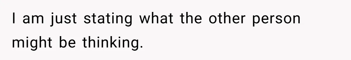 I am just stating what the other person might be thinking.