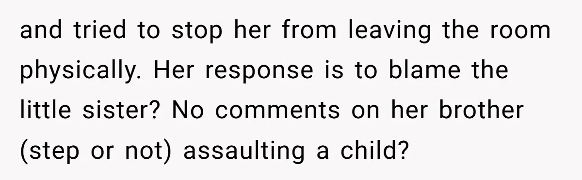 and tried to stop her from leaving the room physically. Her response is to blame the little sister? No comments on her brother (step or not) assaulting a child?