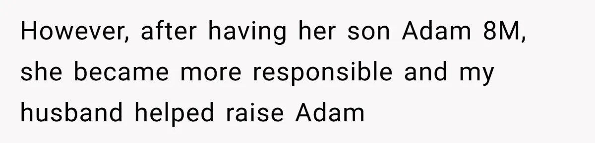 However, after having her son Adam 8M, she became more responsible and my husband helped raise Adam