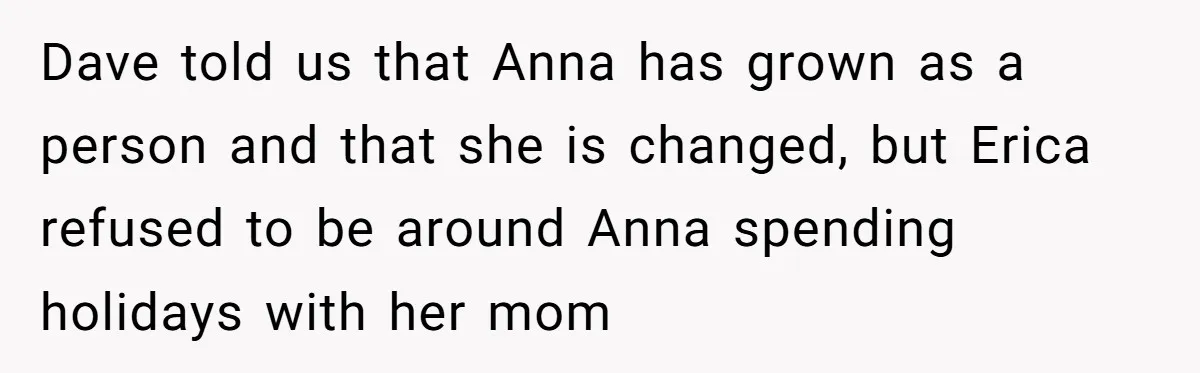 Dave told us that Anna has grown as a person and that she is changed, but Erica refused to be around Anna spending holidays with her mom