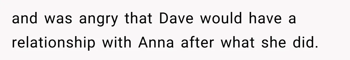 and was angry that Dave would have a relationship with Anna after what she did.