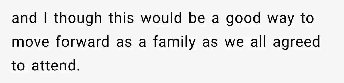 and I though this would be a good way to move forward as a family as we all agreed to attend.