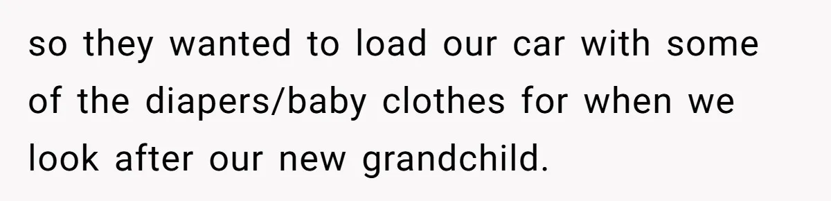 so they wanted to load our car with some of the diapers/baby clothes for when we look after our new grandchild.