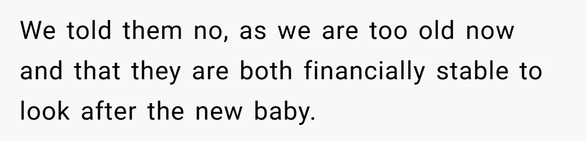 We told them no, as we are too old now and that they are both financially stable to look after the new baby.