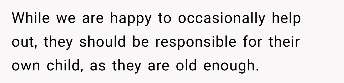 While we are happy to occasionally help out, they should be responsible for their own child, as they are old enough.
