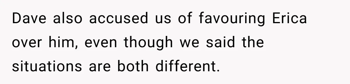Dave also accused us of favouring Erica over him, even though we said the situations are both different.