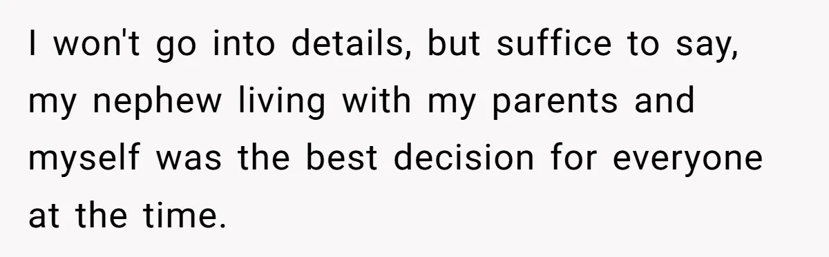 I won't go into details, but suffice to say, my nephew living with my parents and myself was the best decision for everyone at the time.