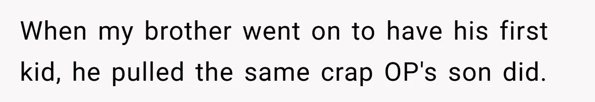 When my brother went on to have his first kid, he pulled the same crap OP's son did.