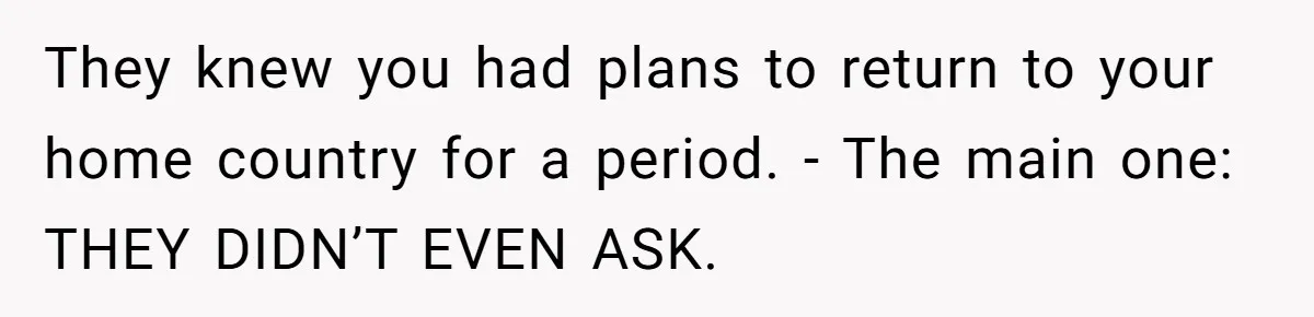 They knew you had plans to return to your home country for a period. - The main one: THEY DIDN’T EVEN ASK.