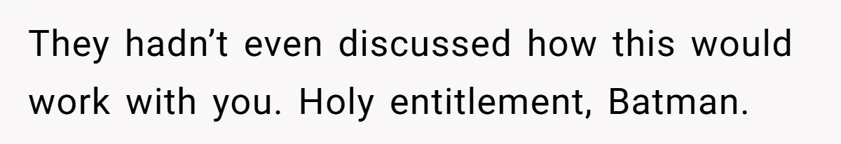 They hadn’t even discussed how this would work with you. Holy entitlement, Batman.