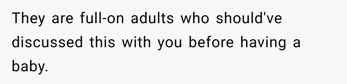 They are full-on adults who should've discussed this with you before having a baby.