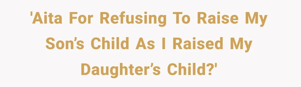 'AITA for refusing to raise my son’s child as I raised my daughter’s child?'