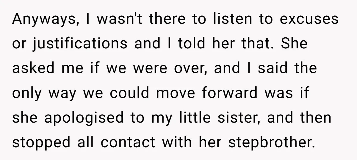 Anyways, I wasn't there to listen to excuses or justifications and I told her that. She asked me if we were over, and I said the only way we could...