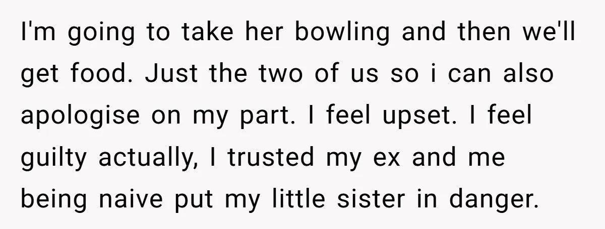 I'm going to take her bowling and then we'll get food. Just the two of us so i can also apologise on my part. I feel upset. I feel guilty...