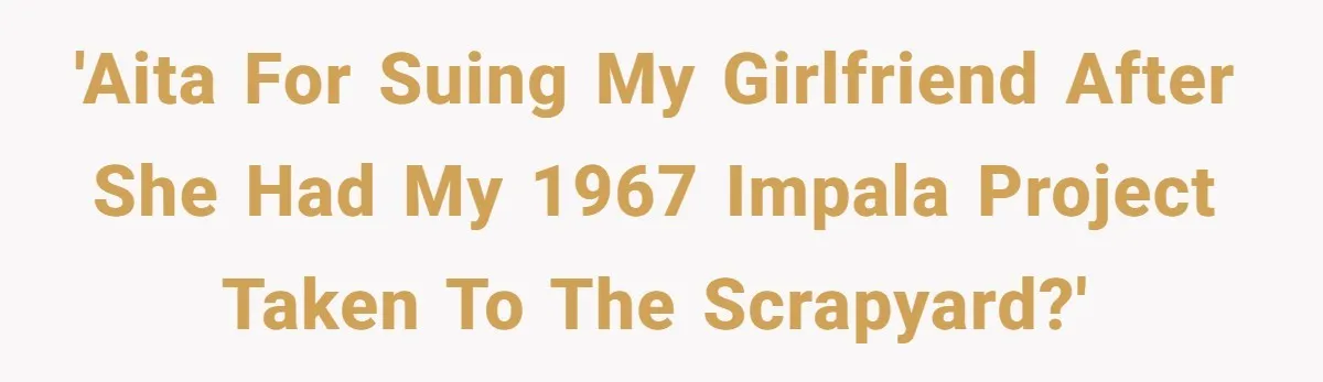 'AITA For suing my girlfriend after she had my 1967 impala project taken to the scrapyard?'