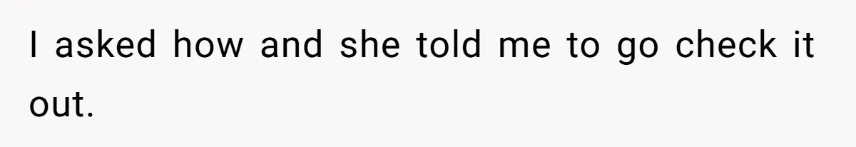 I asked how and she told me to go check it out.