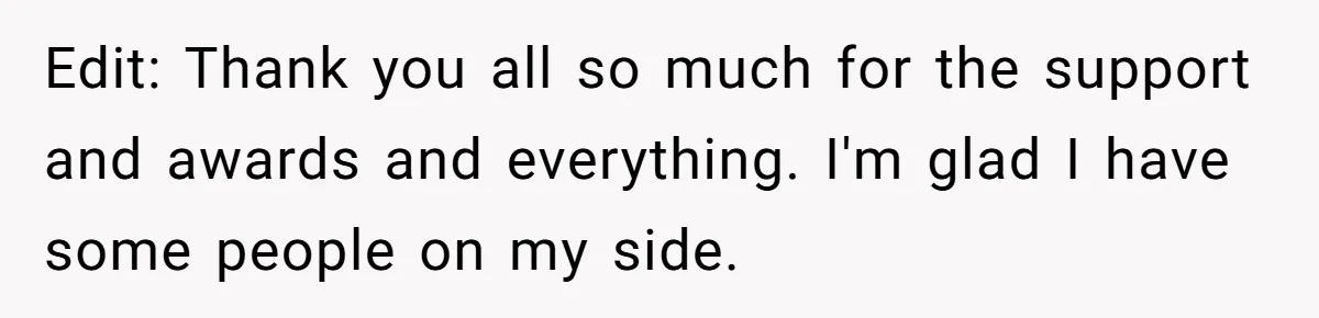 Edit: Thank you all so much for the support and awards and everything. I'm glad I have some people on my side.