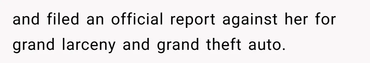 and filed an official report against her for grand larceny and grand theft auto.