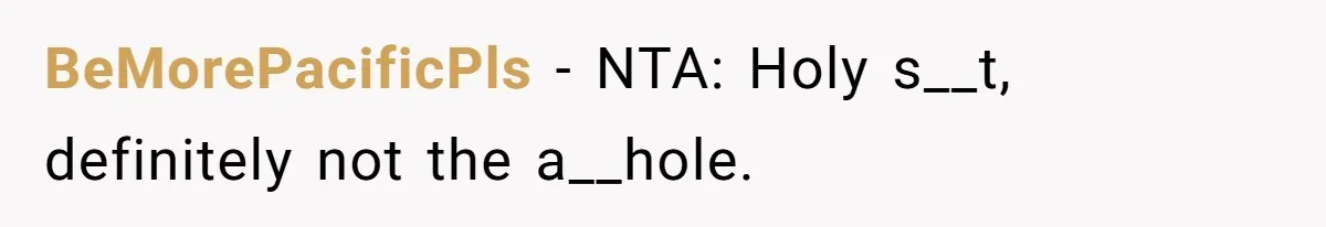 BeMorePacificPls − NTA: Holy s__t, definitely not the a__hole.