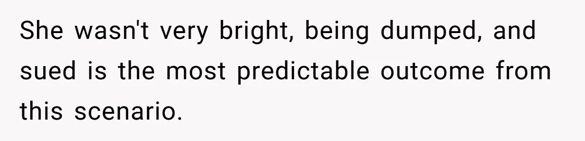 She wasn't very bright, being dumped, and sued is the most predictable outcome from this scenario.