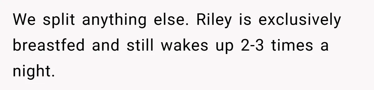 We split anything else. Riley is exclusively breastfed and still wakes up 2-3 times a night.