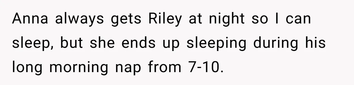 Anna always gets Riley at night so I can sleep, but she ends up sleeping during his long morning nap from 7-10.