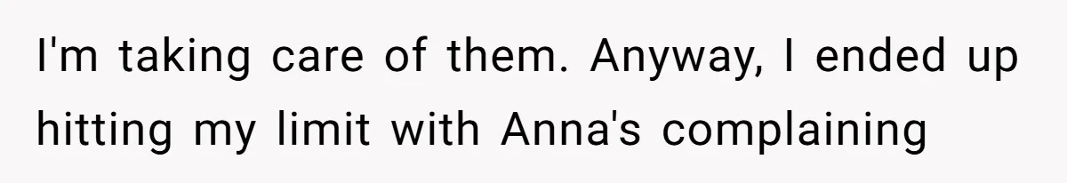 I'm taking care of them. Anyway, I ended up hitting my limit with Anna's complaining
