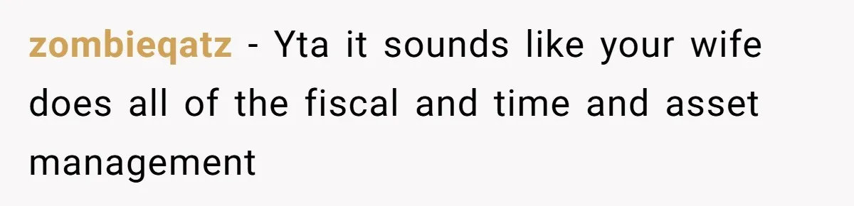 zombieqatz − Yta it sounds like your wife does all of the fiscal and time and asset management
