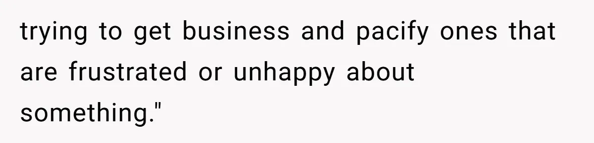 trying to get business and pacify ones that are frustrated or unhappy about something."