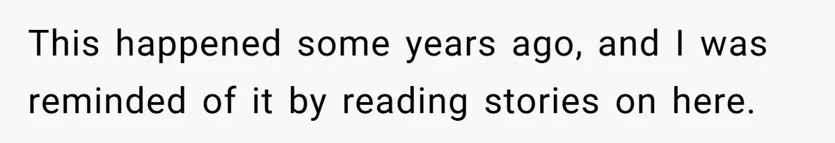 This happened some years ago, and I was reminded of it by reading stories on here.