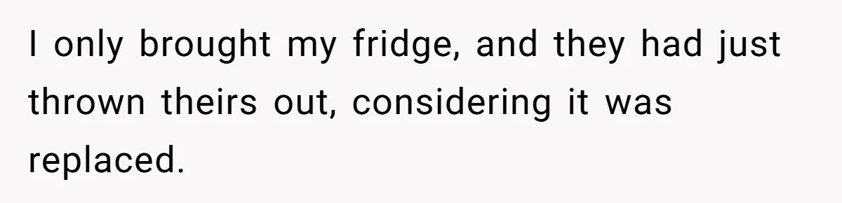 I only brought my fridge, and they had just thrown theirs out, considering it was replaced.