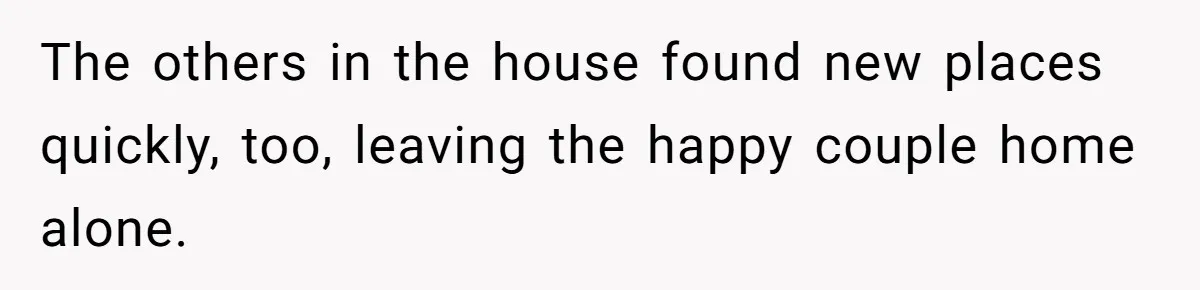 The others in the house found new places quickly, too, leaving the happy couple home alone.