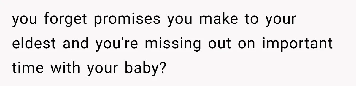 you forget promises you make to your eldest and you're missing out on important time with your baby?