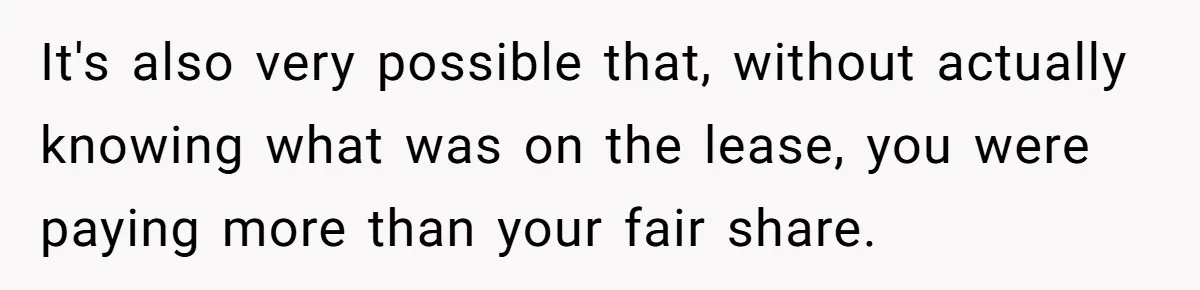 It's also very possible that, without actually knowing what was on the lease, you were paying more than your fair share.